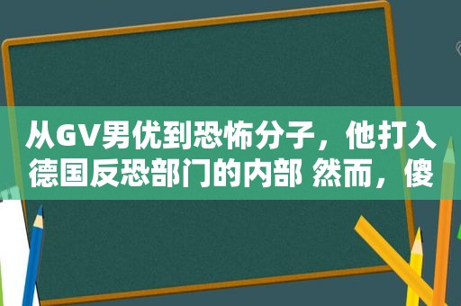 从GV男优到 *** ，他打入德国反恐部门的内部 然而，傻白甜的他……