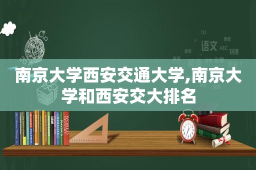 南京大学西安交通大学,南京大学和西安交大排名  第1张