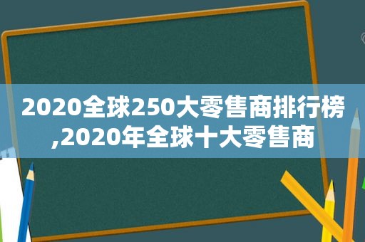 2020全球250大零售商排行榜,2020年全球十大零售商