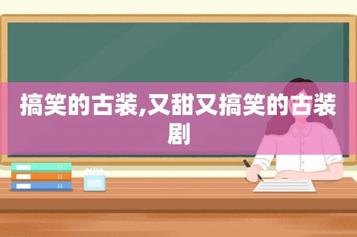 搞笑的古装,又甜又搞笑的古装剧