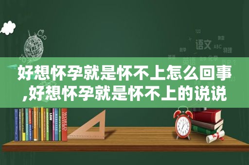 好想怀孕就是怀不上怎么回事,好想怀孕就是怀不上的说说  第1张