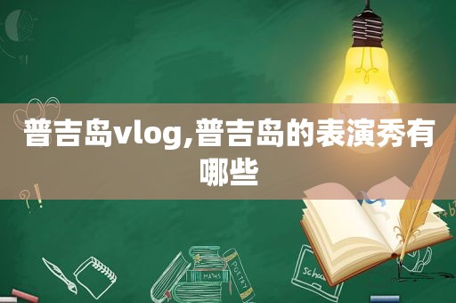 普吉岛vlog,普吉岛的表演秀有哪些