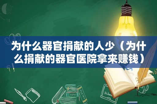 为什么器官捐献的人少（为什么捐献的器官医院拿来赚钱）