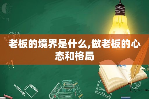 老板的境界是什么,做老板的心态和格局