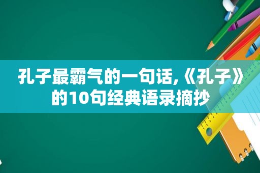 孔子最霸气的一句话,《孔子》的10句经典语录摘抄