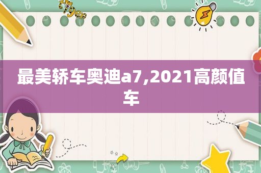 最美轿车奥迪a7,2021高颜值车