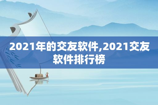 2021年的交友软件,2021交友软件排行榜