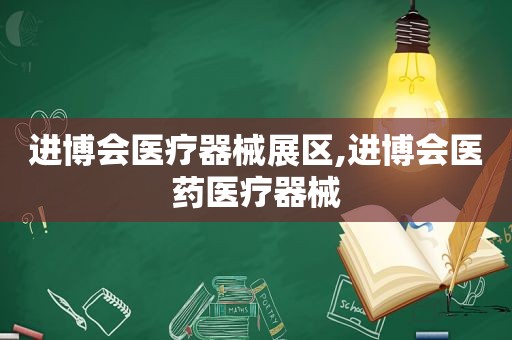 进博会医疗器械展区,进博会医药医疗器械