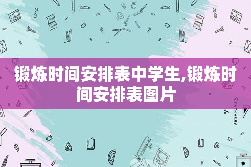 锻炼时间安排表中学生,锻炼时间安排表图片