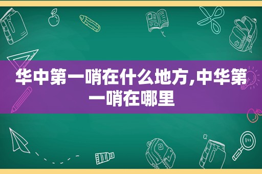 华中第一哨在什么地方,中华第一哨在哪里