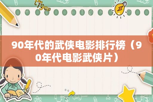 90年代的武侠电影排行榜（90年代电影武侠片）