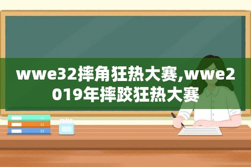 wwe32摔角狂热大赛,wwe2019年摔跤狂热大赛