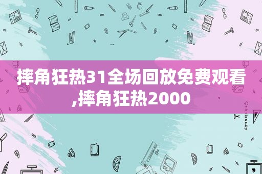 摔角狂热31全场回放免费观看,摔角狂热2000