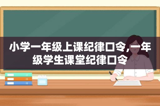 小学一年级上课纪律口令,一年级学生课堂纪律口令