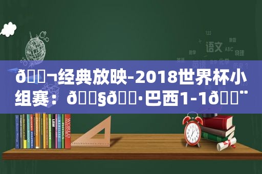 🎬经典放映-2018世界杯小组赛：🇧🇷巴西1-1🇨🇭瑞士