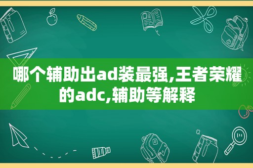 哪个辅助出ad装最强,王者荣耀的adc,辅助等解释