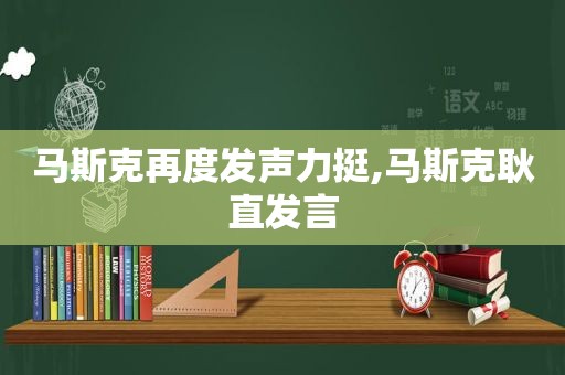 马斯克再度发声力挺,马斯克耿直发言