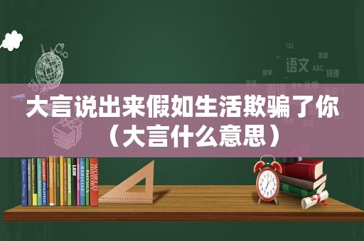 大言说出来假如生活欺骗了你（大言什么意思）