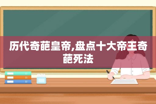 历代奇葩皇帝,盘点十大帝王奇葩死法