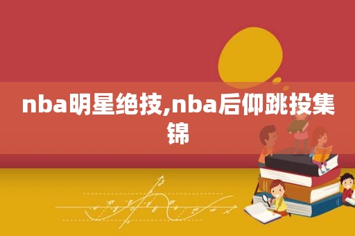 nba明星绝技,nba后仰跳投集锦