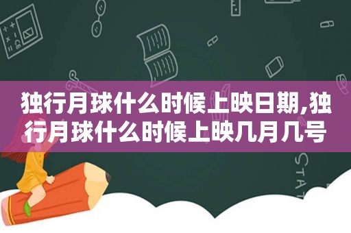 独行月球什么时候上映日期,独行月球什么时候上映几月几号