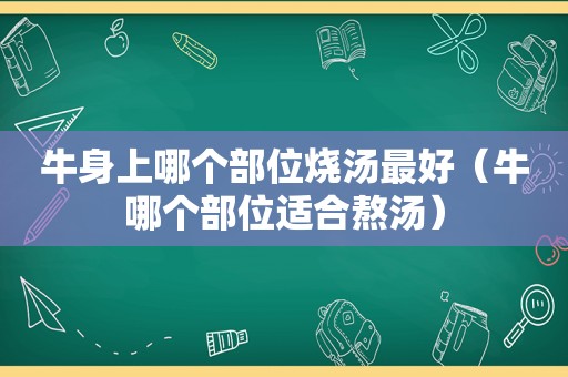 牛身上哪个部位烧汤最好（牛哪个部位适合熬汤）