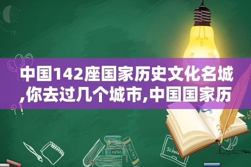 中国142座国家历史文化名城,你去过几个城市,中国国家历史文化名城名单