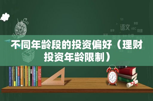 不同年龄段的投资偏好（理财投资年龄限制）