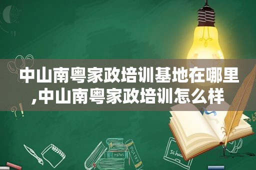 中山南粤家政培训基地在哪里,中山南粤家政培训怎么样  第1张