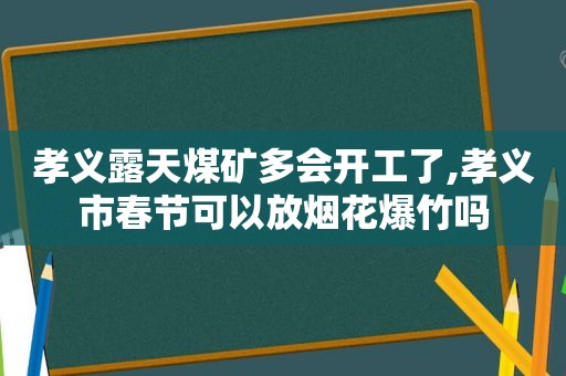 孝义露天煤矿多会开工了,孝义市春节可以放烟花爆竹吗