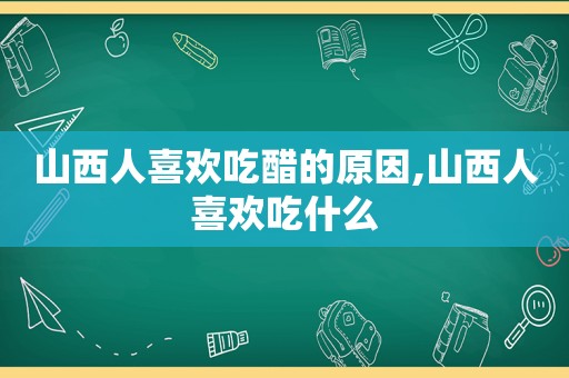 山西人喜欢吃醋的原因,山西人喜欢吃什么