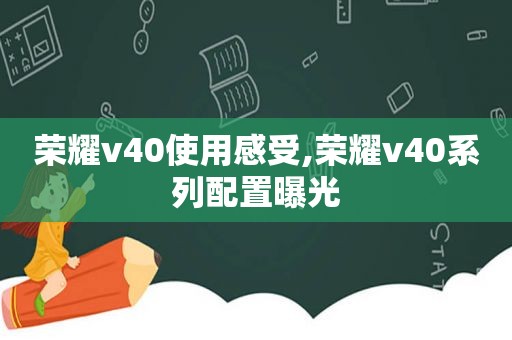 荣耀v40使用感受,荣耀v40系列配置曝光