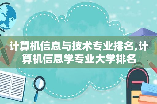 计算机信息与技术专业排名,计算机信息学专业大学排名