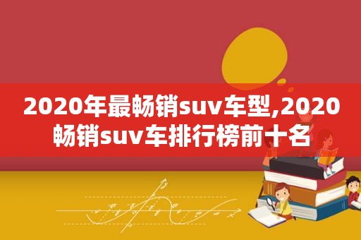 2020年最畅销suv车型,2020畅销suv车排行榜前十名