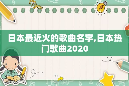 日本最近火的歌曲名字,日本热门歌曲2020