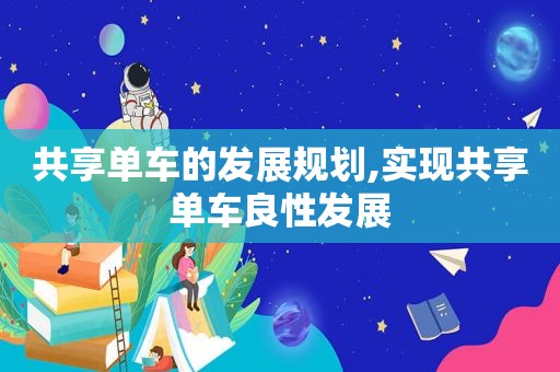 共享单车的发展规划,实现共享单车良性发展