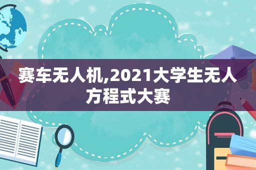 赛车无人机,2021大学生无人方程式大赛