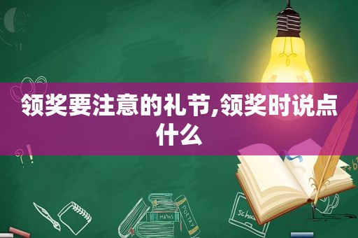 领奖要注意的礼节,领奖时说点什么