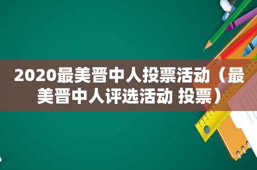 2020最美晋中人投票活动（最美晋中人评选活动 投票）