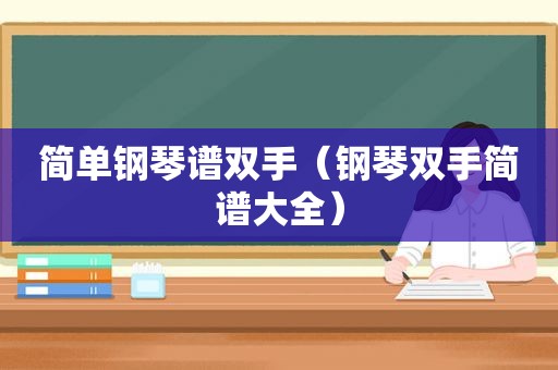 简单钢琴谱双手（钢琴双手简谱大全）