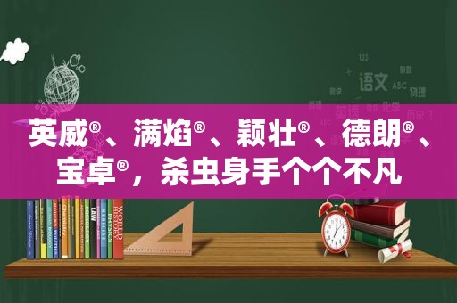 英威®、满焰®、颖壮®、德朗®、宝卓®，杀虫身手个个不凡