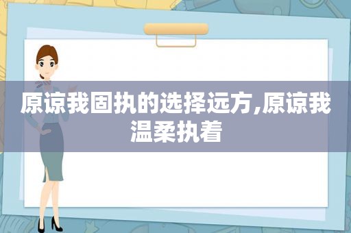 原谅我固执的选择远方,原谅我温柔执着