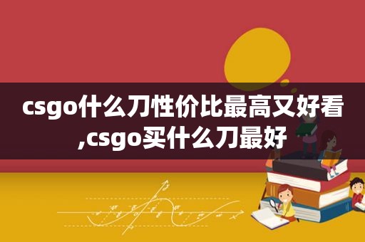 csgo什么刀性价比最高又好看,csgo买什么刀最好