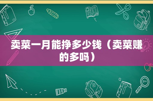 卖菜一月能挣多少钱（卖菜赚的多吗）  第1张