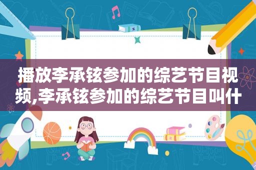 播放李承铉参加的综艺节目视频,李承铉参加的综艺节目叫什么