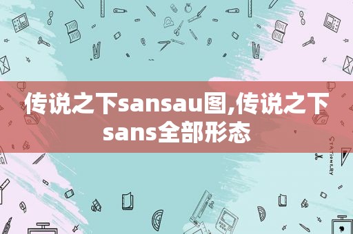 传说之下sansau图,传说之下sans全部形态