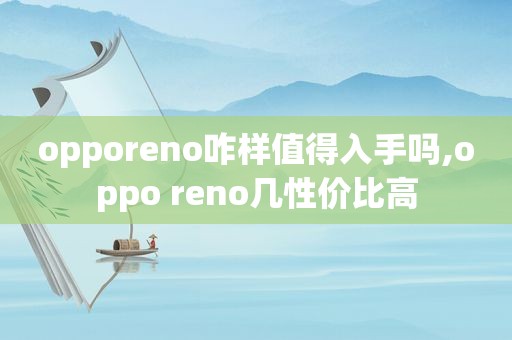 opporeno咋样值得入手吗,oppo reno几性价比高