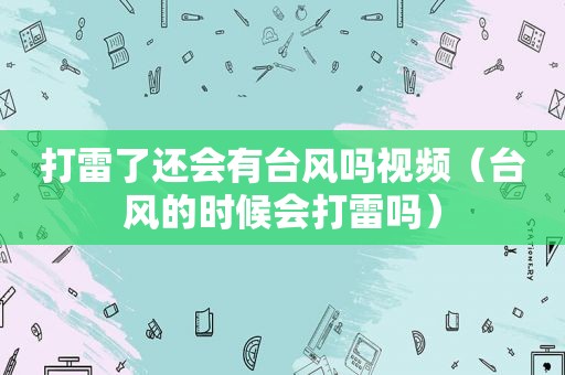 打雷了还会有台风吗视频（台风的时候会打雷吗）