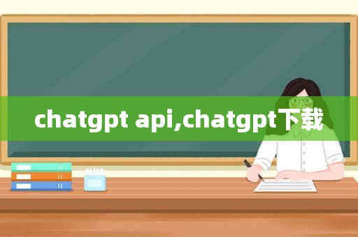 chatgpt api,chatgpt下载