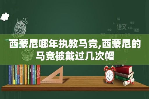 西蒙尼哪年执教马竞,西蒙尼的马竞被戴过几次帽